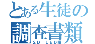 とある生徒の調査書類（２Ｄ　ＬＥＤ編）