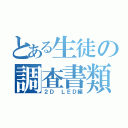 とある生徒の調査書類（２Ｄ　ＬＥＤ編）