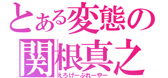 とある変態の関根真之（えろげーぷれーやー）