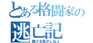 とある格闘家の逃亡記（負ける気がしねぇ）