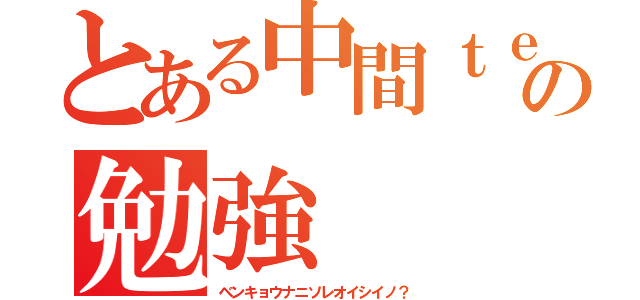 とある中間ｔｅｓｔの勉強（ベンキョウナニソレオイシイノ？）