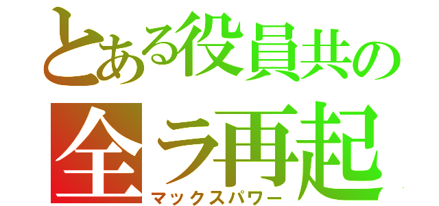 とある役員共の全ラ再起（マックスパワー）