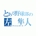 とある野球部の左　隼人（クッションボール）