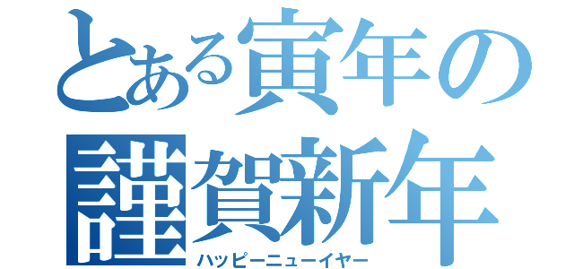 とある寅年の謹賀新年（ハッピーニューイヤー）