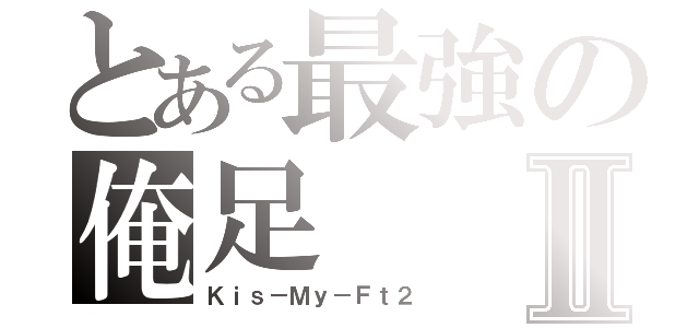 とある最強の俺足Ⅱ（Ｋｉｓ－Ｍｙ－Ｆｔ２）