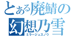 とある廃鯖の幻想乃雪（ミラージュスノウ）