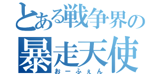 とある戦争界の暴走天使（おーふぇん）