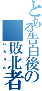 とある告白後の 敗北者（パカさん）