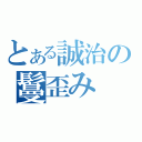 とある誠治の鬘歪み（）