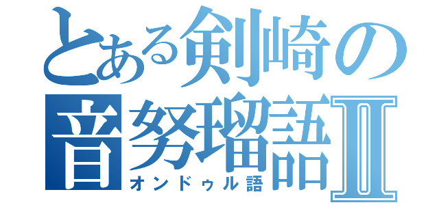 とある剣崎の音努瑠語Ⅱ（オンドゥル語）