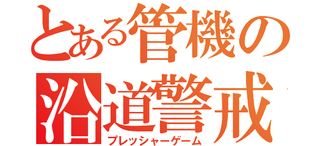 とある管機の沿道警戒（プレッシャーゲーム）