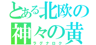 とある北欧の神々の黄昏（ラグナロク）