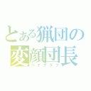 とある猟団の変顔団長（バナナラブ）