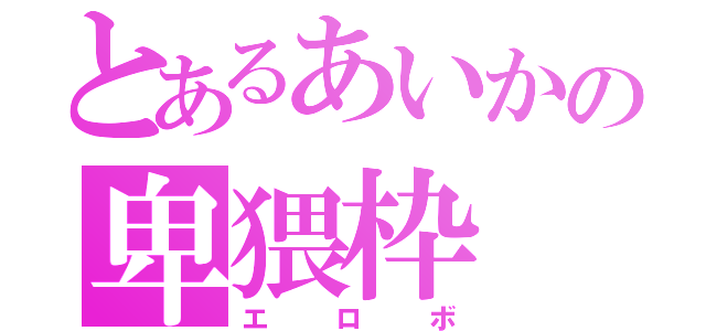 とあるあいかの卑猥枠（エロボ）