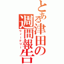 とある津田の週間報告（ウィークリー）