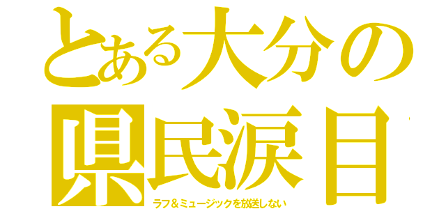 とある大分の県民涙目（ラフ＆ミュージックを放送しない）