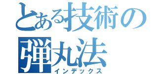 とある技術の弾丸法（インデックス）