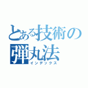 とある技術の弾丸法（インデックス）