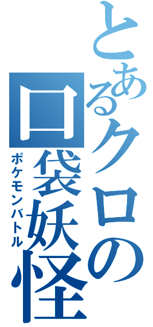 とあるクロの口袋妖怪（ポケモンバトル）