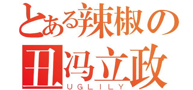 とある辣椒の丑冯立政（ＵＧＬＩＬＹ）