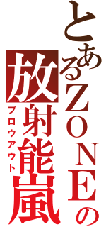 とあるＺＯＮＥの放射能嵐（ブロウアウト）