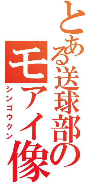 とある送球部のモアイ像Ⅱ（シンゴウクン）