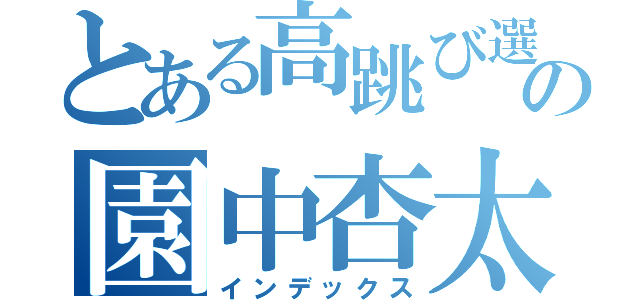 とある高跳び選手の園中杏太（インデックス）