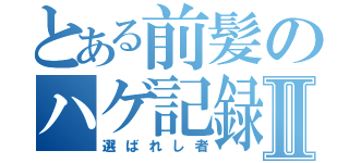 とある前髪のハゲ記録Ⅱ（選ばれし者）