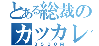 とある総裁のカツカレー（３５００円）