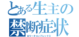 とある生主の禁断症状（ロリータコンプレックス）