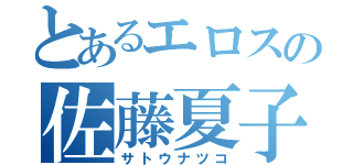 とあるエロスの佐藤夏子（サトウナツコ）