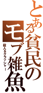 とある貧民のモブ雑魚（殺人＆クラッシャー）