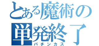 とある魔術の単発終了（パチンカス）