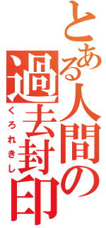 とある人間の過去封印（くろれきし）