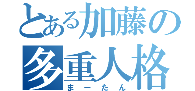 とある加藤の多重人格（まーたん）