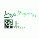 とあるクラゥンの浮上（ヤホクラくれ）