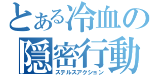 とある冷血の隠密行動（ステルスアクション）