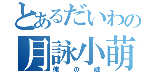 とあるだいわの月詠小萌（俺の嫁）