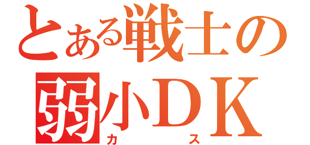 とある戦士の弱小ＤＫ（カス）