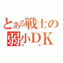 とある戦士の弱小ＤＫ（カス）