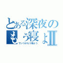 とある深夜のもぅ寝ょぅⅡ（ていうかもう寝よう）