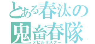 とある春汰の鬼畜春隊（デビルリスナー）