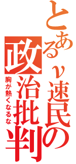 とあるν速民の政治批判（胸が熱くなるな）