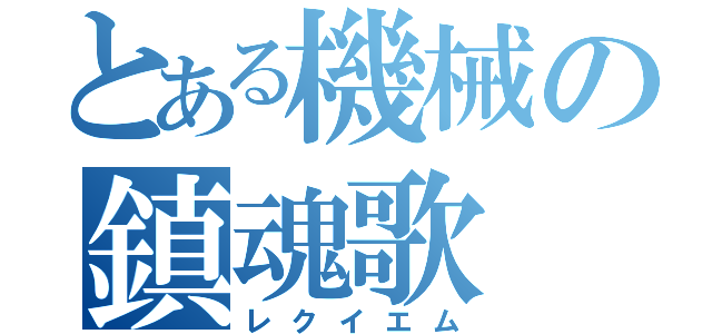 とある機械の鎮魂歌（レクイエム）