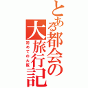 とある都会の大旅行記（初めての大阪）