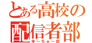 とある高校の配信者部（ゆ～ちゅ～部）