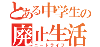 とある中学生の廃止生活（ニートライフ）