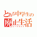 とある中学生の廃止生活（ニートライフ）