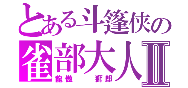 とある斗篷侠の雀部大人Ⅱ（龍傲  獅郎）