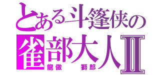 とある斗篷侠の雀部大人Ⅱ（龍傲  獅郎）